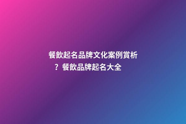 餐飲起名品牌文化案例賞析？餐飲品牌起名大全